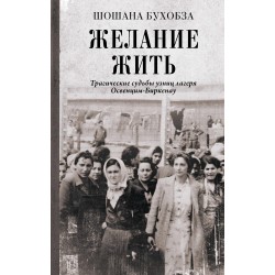 Желание жить. Трагические судьбы узниц лагеря Освенцим-Биркенау