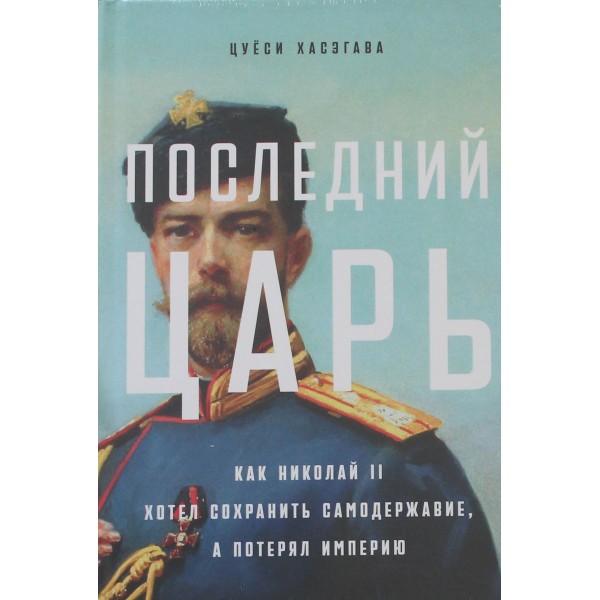 Последний царь. Как Николай II хотел сохранить самодержавие, а потерял империю. Цуёси Хасэгава