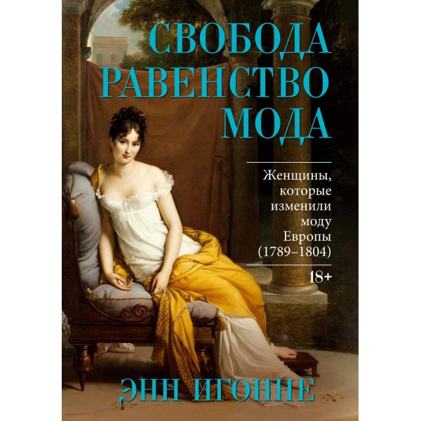 Свобода. Равенство. Мода. Женщины, которые изменили моду Европы (1789-1804). Энн Игонне