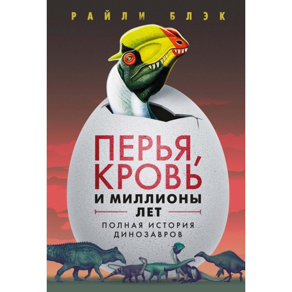 Перья, кровь и миллионы лет: Полная история динозавров. Райли Блэк