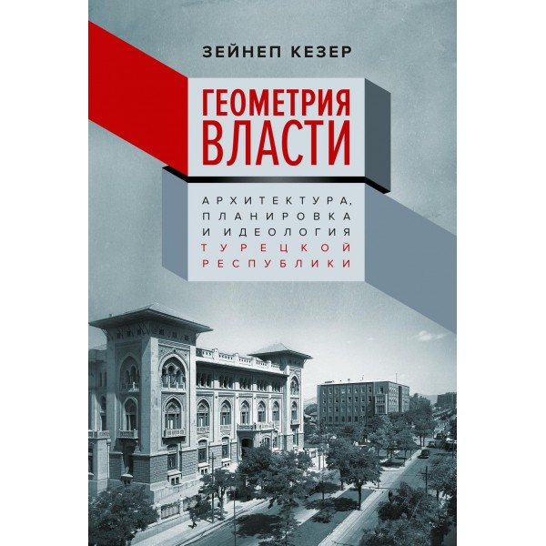 Геометрия власти: Архитектура, планировка и идеология Турецкой республики. Зейнеп Кезер Геометрия власти: Архитектура, планировка и идеология Турецкой республики. Зейнеп Кезер