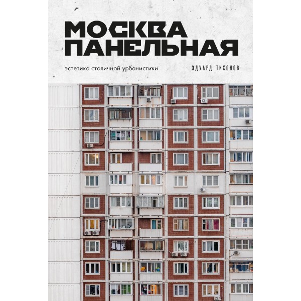 Москва панельная. Эстетика столичной урбанистики. Эдуард Тихонов Москва панельная. Эстетика столичной урбанистики. Эдуард Тихонов