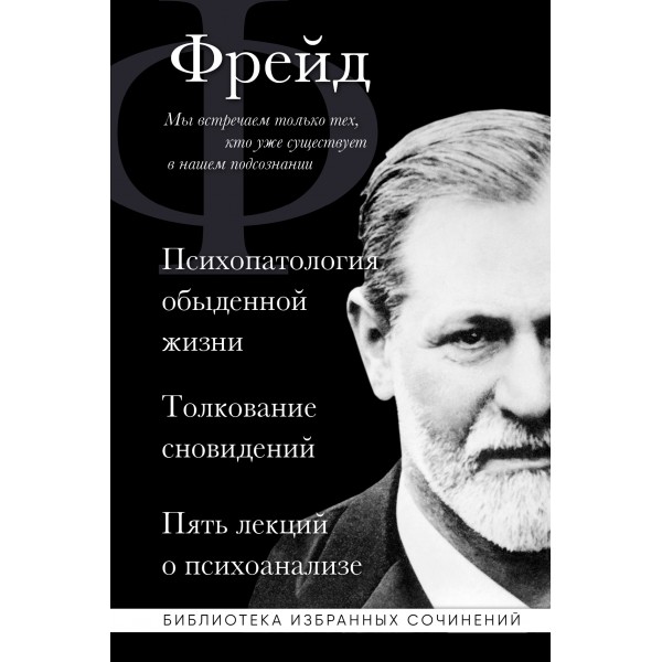 Психопатология обыденной жизни. Толкование сновидений. Пять лекций о психоанализе. Зигмунд Фрейд