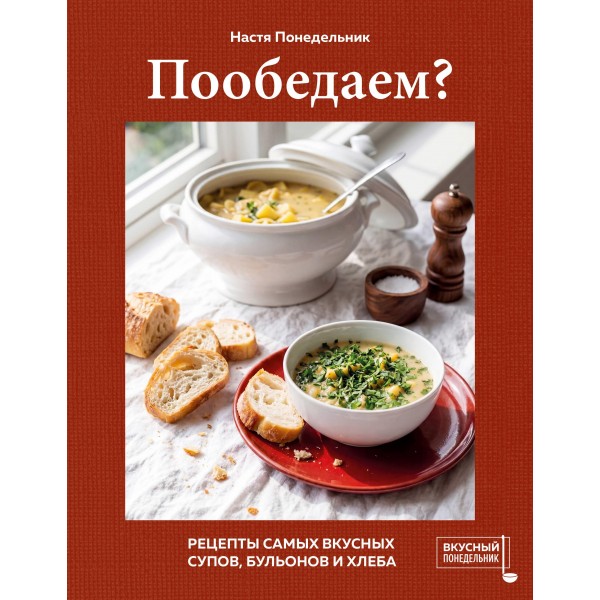 Пообедаем? Рецепты самых вкусных супов, бульонов и хлеба. Настя Понедельник Пообедаем? Рецепты самых вкусных супов, бульонов и хлеба. Настя Понедельник