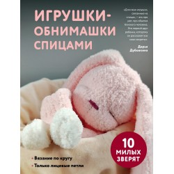 Игрушки-обнимашки спицами. 10 милых зверят