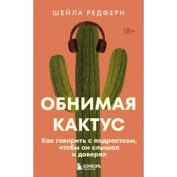 Обнимая кактус. Как говорить с подростком, чтобы он слышал и доверял