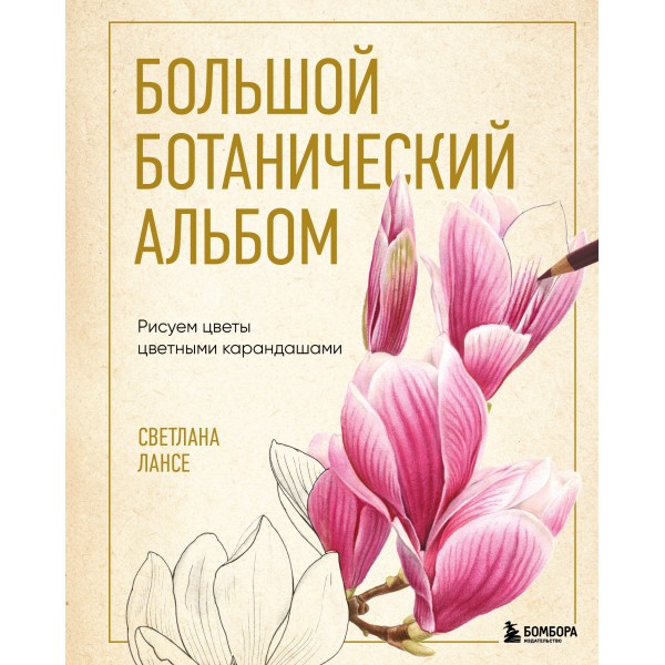 Большой ботанический альбом. Рисуем цветы цветными карандашами. Светлана Лансе