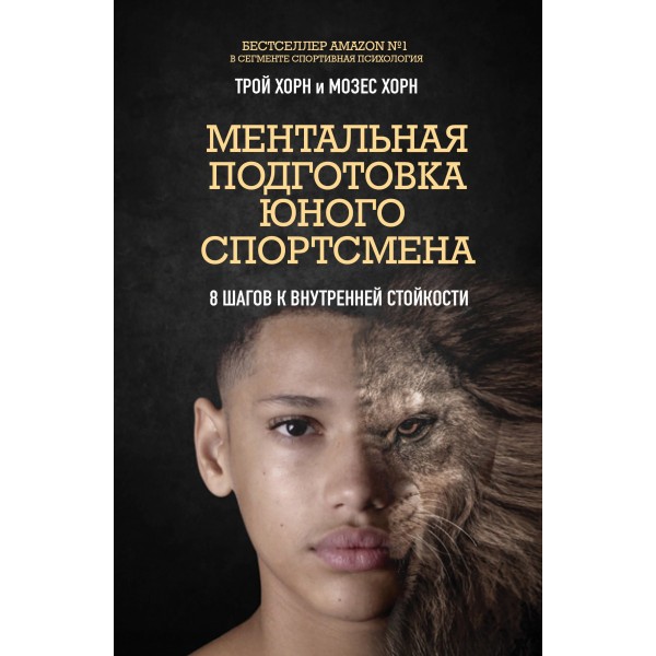 Ментальная подготовка юного спортсмена. 8 шагов к внутренней стойкости. Трой Хорн, Мозес Хорн Ментальная подготовка юного спортсмена. 8 шагов к внутренней стойкости. Трой Хорн, Мозес Хорн