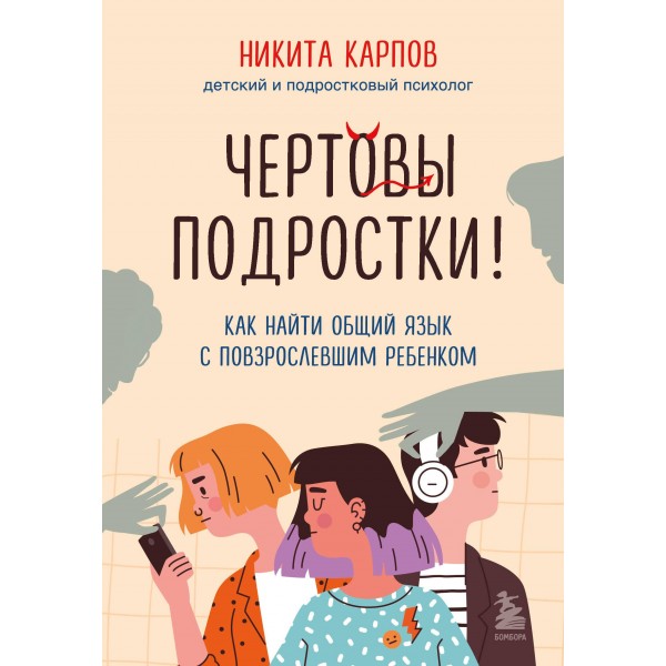Чертовы подростки! Как найти общий язык с повзрослевшим ребенком. Никита Карпов
