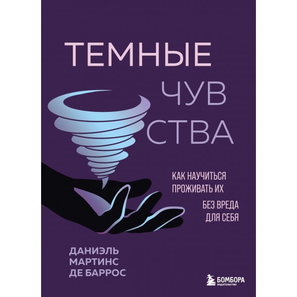 Темные чувства. Как научиться проживать их без вреда для себя. Мартинс де Баррос Д.