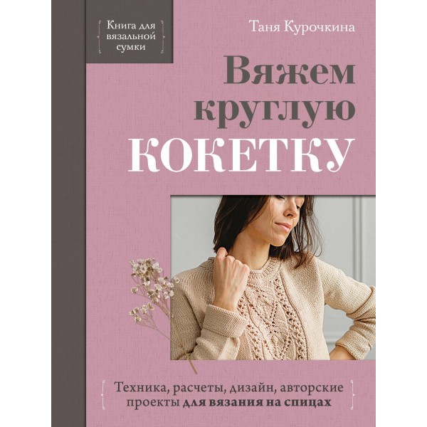 Вяжем круглую кокетку. Техника, расчеты, дизайн для вязания на спицах. Таня Курочкина