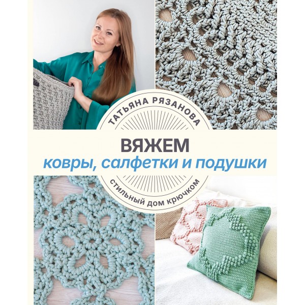 Вяжем ковры, салфетки и подушки. Стильный дом крючком. Татьяна Рязанова
