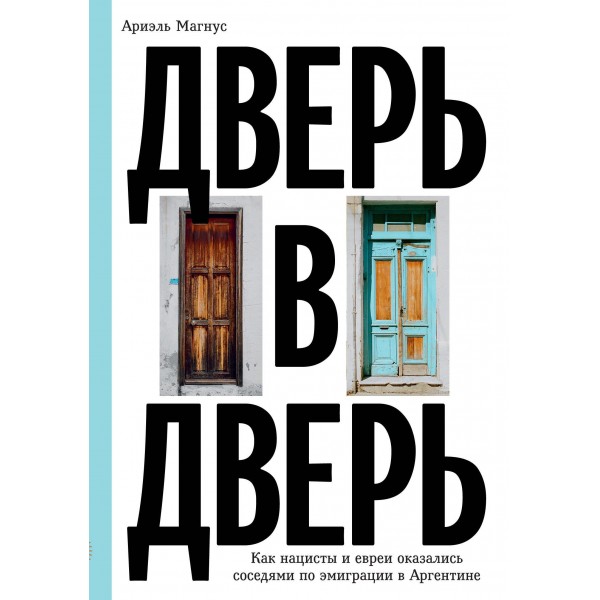 Дверь в дверь. Как нацисты и евреи оказались соседями по эмиграции в Аргентине. Ариэль Магнус