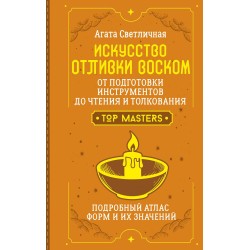 Искусство отливки воском. От подготовки инструментов до чтения и толкования. Подробный атлас форм и их значений