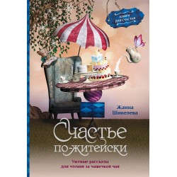 Счастье по-житейски. Уютные рассказы для чтения за чашечкой чая
