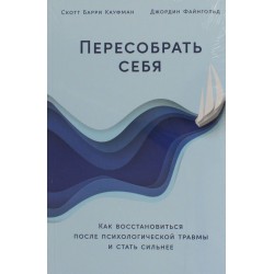 Пересобрать себя: Как восстановиться после психологической травмы и стать сильнее