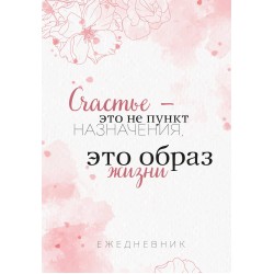Счастье — это не пункт назначения, это образ жизни. Ежедневник недатированный