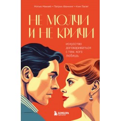Не молчи и не кричи. Искусство договариваться с тем, кого любишь