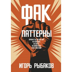 Фак-паттерны. Почему ты до сих пор не успешен, не богат, не влиятелен и не счастлив