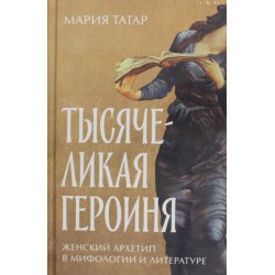 Тысячеликая героиня: Женский архетип в мифологии и литературе
