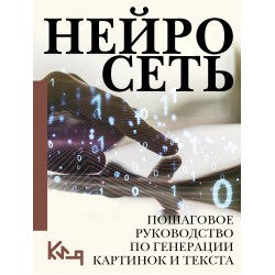 Нейросеть. Пошаговое руководство по генерации картинок и текста