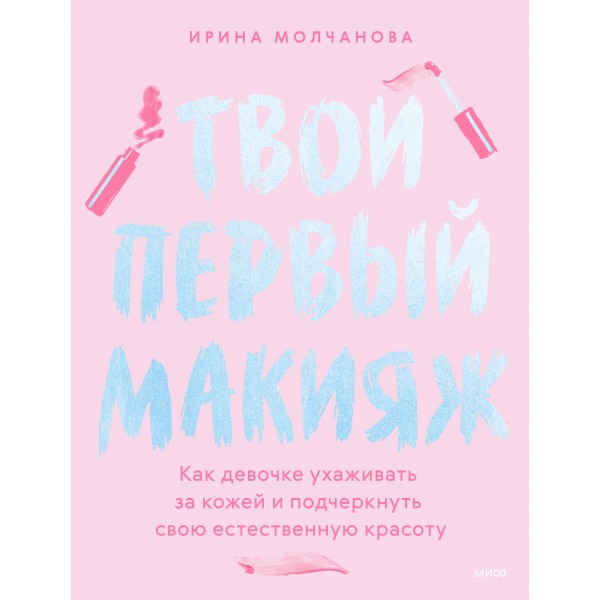 Твой первый макияж. Как девочке ухаживать за кожей и подчеркнуть свою естественную красоту. Ирина Молчанова