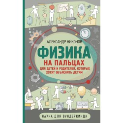 Физика на пальцах. Для детей и родителей, которые хотят объяснять детям
