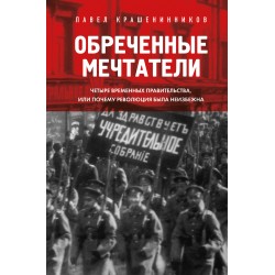 Обреченные мечтатели. Четыре временных правительства или почему революция была неизбежна