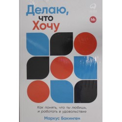 Делаю, что хочу: Как понять, что ты любишь, и работать в удовольствие