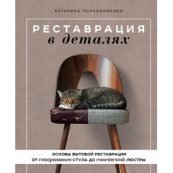 Реставрация в деталях. Основы бытовой реставрации от старинного стула до советской люстры