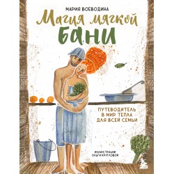 Магия мягкой бани. Путеводитель в мир тепла для всей семьи