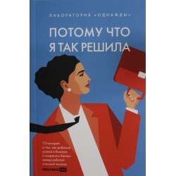 Потому что я так решила : 10 историй о том, как добиться успеха в бизнесе и сохранить баланс