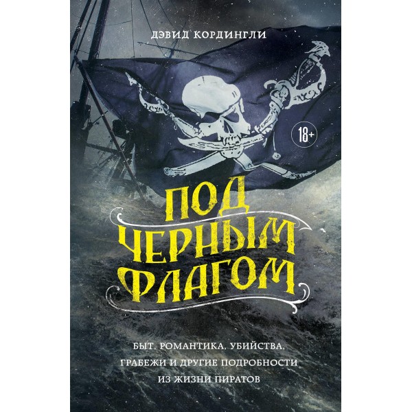 Под черным флагом: быт, романтика, убийства, грабежи и другие подробности из жизни пиратов. Дэвид Кордингли