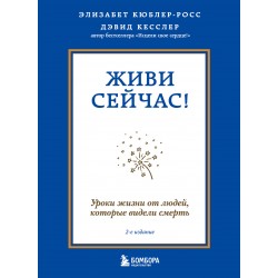 Живи сейчас! Уроки жизни от людей, которые видели смерть