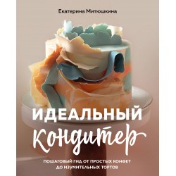 Идеальный кондитер. Пошаговый гид от простых конфет до изумительных тортов