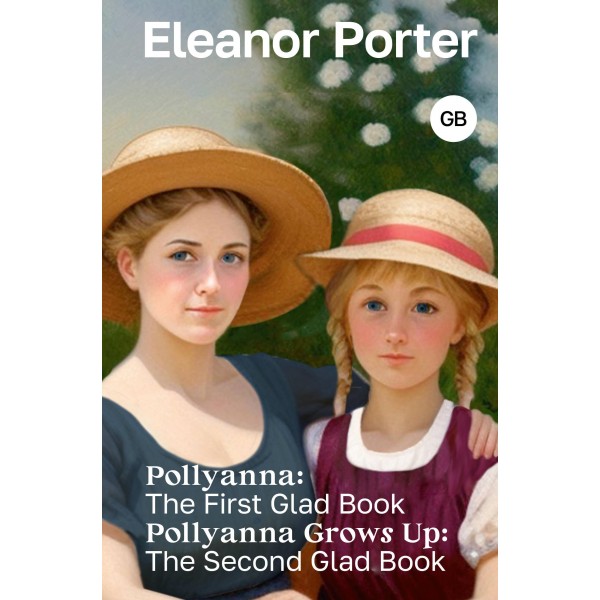 Pollyanna: The First Glad Book. Pollyanna Grows Up: The Second Glad Book. Элинор Портер