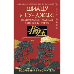 Шиацу и Су-джок: целительный массаж активных точек. Подробный самоучитель