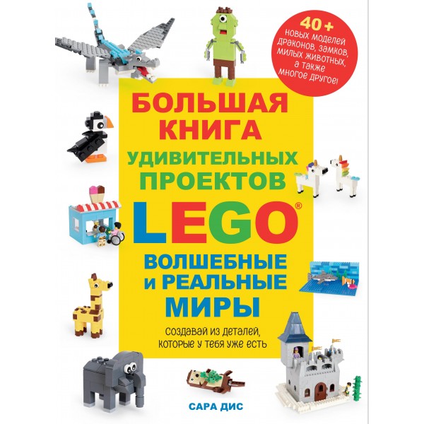 Большая книга удивительных проектов LEGO. Волшебные и реальные миры. Сара Дис