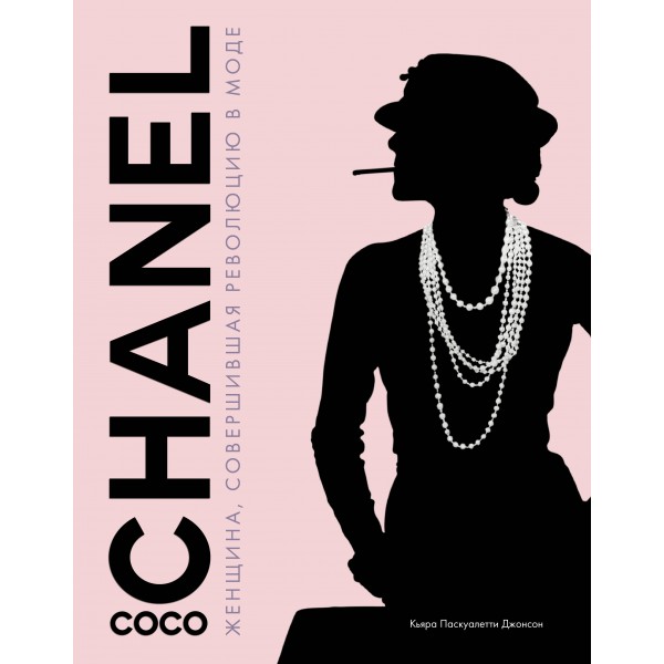 Коко Шанель. Женщина, совершившая революцию в моде. Кьяра Паскуалетти Джонсон