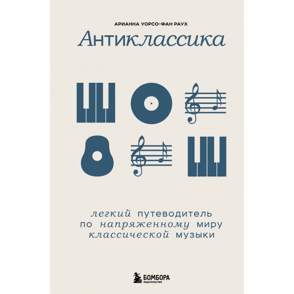 Антиклассика: Легкий путеводитель по напряженному миру классической музыки. Арианна Уорсо-Фан Раух