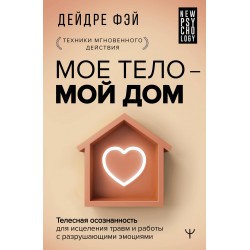 МОЕ ТЕЛО – МОЙ ДОМ.  Телесная осознанность для исцеления травм и работы с разрушающими эмоциями