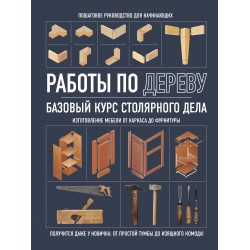 Работы по дереву. Базовый курс столярного дела