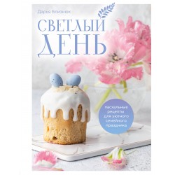 Светлый день. Пасхальные рецепты для уютного семейного праздника