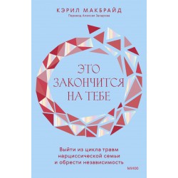 Это закончится на тебе. Выйти из цикла травм нарциссической семьи и обрести независимость