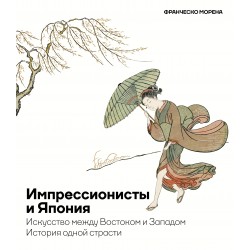 Импрессионисты и Япония. Искусство между Востоком и Западом. История одной страсти