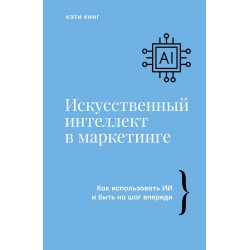 Искусственный интеллект в маркетинге. Как использовать ИИ и быть на шаг впереди