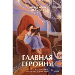 Главная героиня. К себе — через истории вдохновляющих женщин