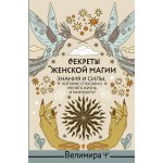 Секреты женской магии. Знания и силы, которые способны менять жизнь и мир вокруг. Велимира