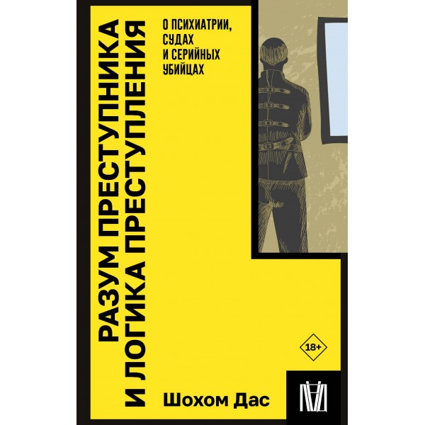 Разум преступника и логика преступления. О психиатрии, судах и серийных убийцах. Шохом Дас