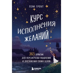 Курс исполнения желаний. 365 практик для перезагрузки мышления и достижения своих целей